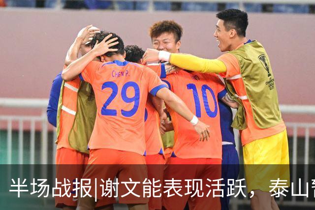 半场战报|谢文能表现活跃，泰山暂以3：0领先十人浙江队