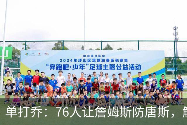 单打乔：76人让詹姆斯防唐斯，解放了恩比德