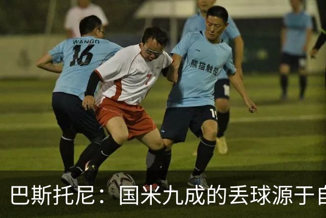 巴斯托尼：国米九成的丢球源于自身失误，我们必须更加专注