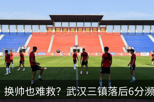 换帅也难救？武汉三镇落后6分濒临降级，邓卓翔接手后率队1平1负