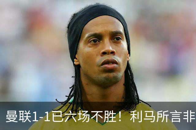 曼联1-1已六场不胜！利马所言非虚，其半场伤退令卡里克战术落空