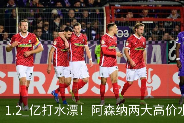 1.2 亿打水漂！阿森纳两大高价水货集体崩盘！昔日王牌铁心离队